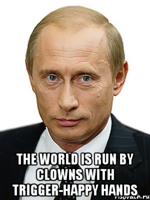  The world is run by clowns with trigger-happy hands, Мем Путин