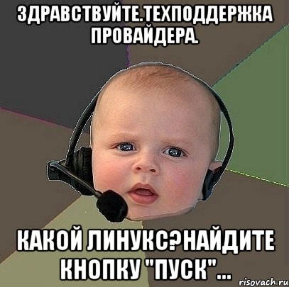 Здравствуйте.Техподдержка провайдера. Какой линукс?Найдите кнопку "Пуск"..., Мем  Ребенок на связи