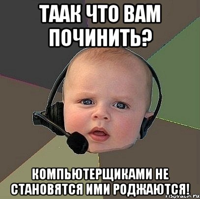 ТААК ЧТО ВАМ ПОЧИНИТЬ? КОМПЬЮТЕРЩИКАМИ НЕ СТАНОВЯТСЯ ИМИ РОДЖАЮТСЯ!, Мем  Ребенок на связи