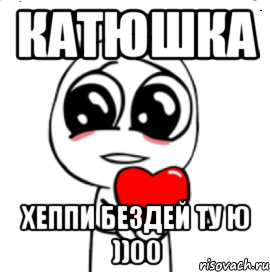 Катюшка Хеппи бездей ту ю ))00, Мем  Я тебя люблю