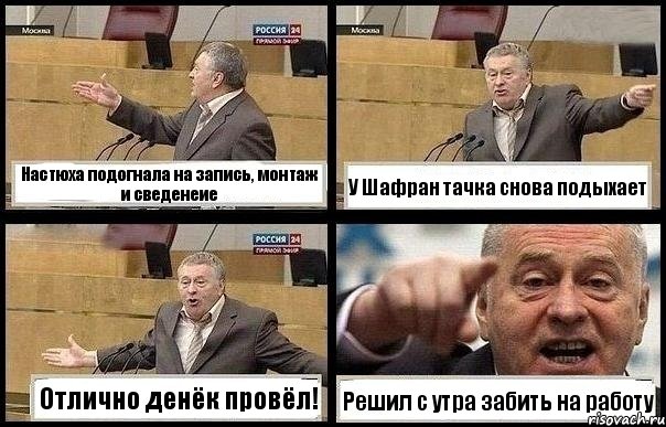 Настюха подогнала на запись, монтаж и сведенеие У Шафран тачка снова подыхает Отлично денёк провёл! Решил с утра забить на работу, Комикс с Жириновским