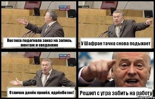 Настюха подогнала заказ на запись, монтаж и сведенеие У Шафран тачка снова подыхает Отлично денёк провёл, ядрёнбатон! Решил с утра забить на работу, Комикс с Жириновским