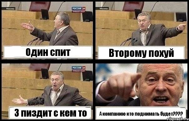 Один спит Второму похуй 3 пиздит с кем то А компанию кто поднимать будет????