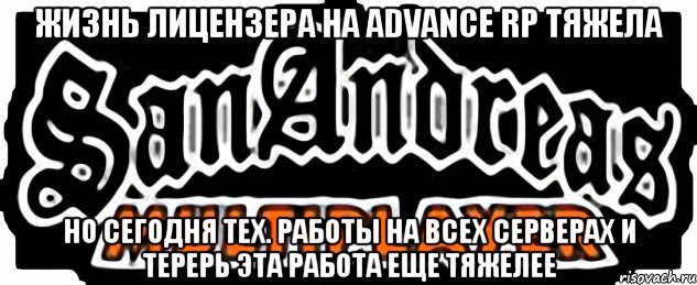 Жизнь лицензера на advance rp тяжела Но сегодня тех. работы на всех серверах и терерь эта работа еще тяжелее, Мем SAMP
