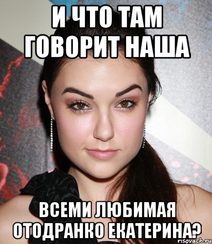 И что там говорит наша всеми любимая отодранко екатерина?, Мем  Саша Грей улыбается