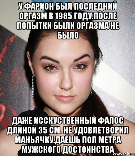 У фарион был последний оргазм в 1985 году.после попытки были оргазма не было Даже исскуственный фалос длиной 35 см. Не удовлетворил маньячку.даёшь пол метра мужского достоинства, Мем  Саша Грей улыбается