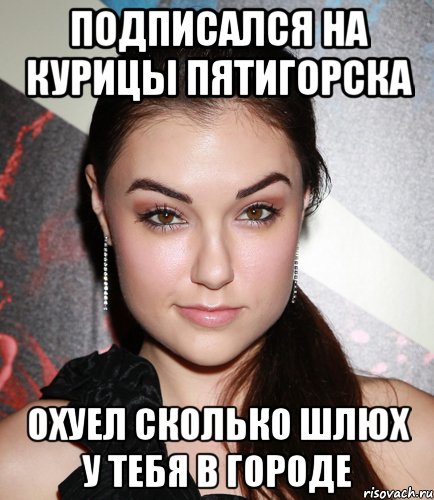 Подписался на Курицы Пятигорска охуел сколько шлюх у тебя в городе, Мем  Саша Грей улыбается