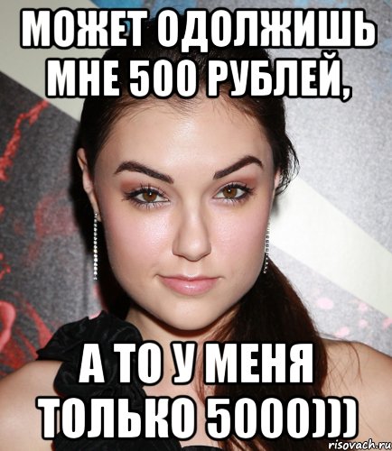 может одолжишь мне 500 рублей, а то у меня только 5000))), Мем  Саша Грей улыбается