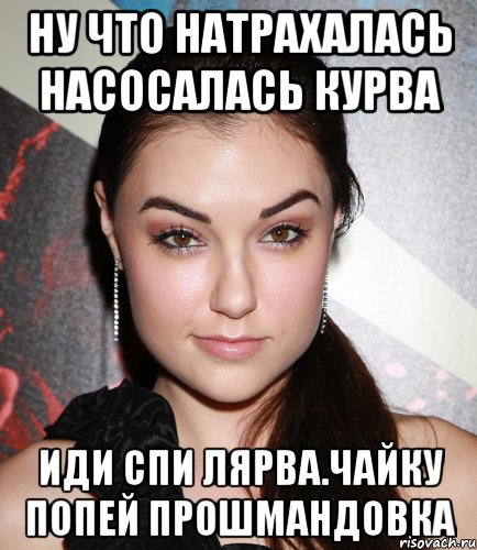 Ну что натрахалась насосалась курва Иди спи лярва.чайку попей прошмандовка, Мем  Саша Грей улыбается