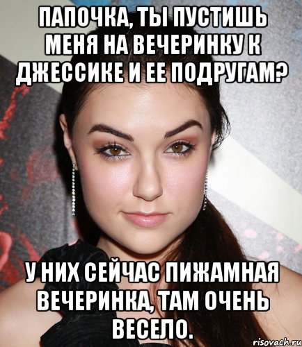 Папочка, ты пустишь меня на вечеринку к Джессике и ее подругам? У них сейчас пижамная вечеринка, там очень весело., Мем  Саша Грей улыбается