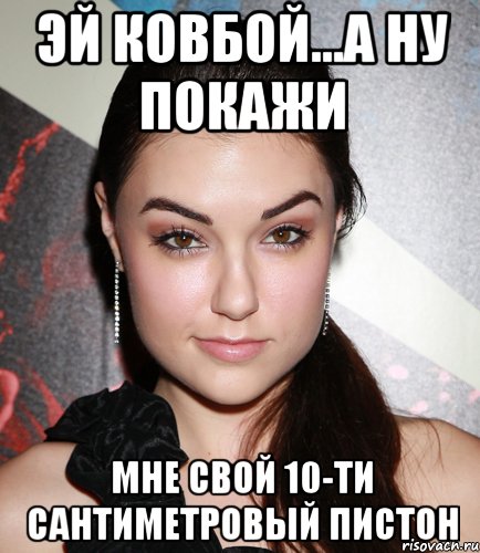 эй ковбой...а ну покажи мне свой 10-ти сантиметровый пистон, Мем  Саша Грей улыбается