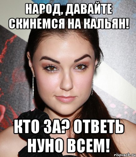 Народ, давайте скинемся на кальян! Кто ЗА? Ответь нуно всем!, Мем  Саша Грей улыбается