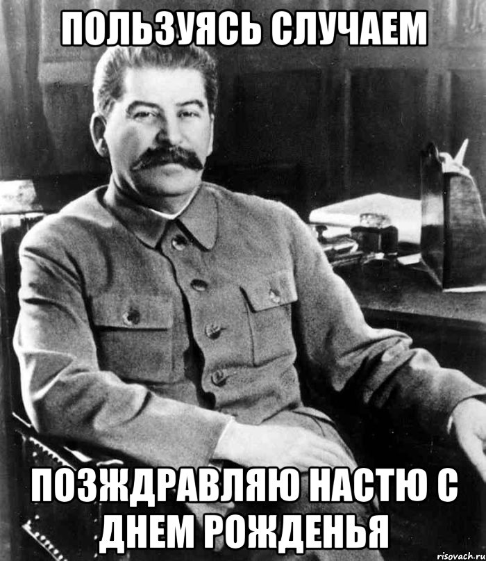 ПОльзуясь случаем Позждравляю настю с днем рожденья, Мем  иосиф сталин