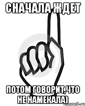 Сначала ждет потом говорит,что не намекала), Мем Сейчас этот пидор напишет хуйню