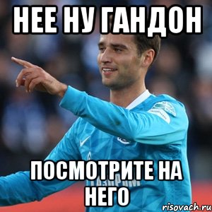 нее ну гандон посмотрите на него