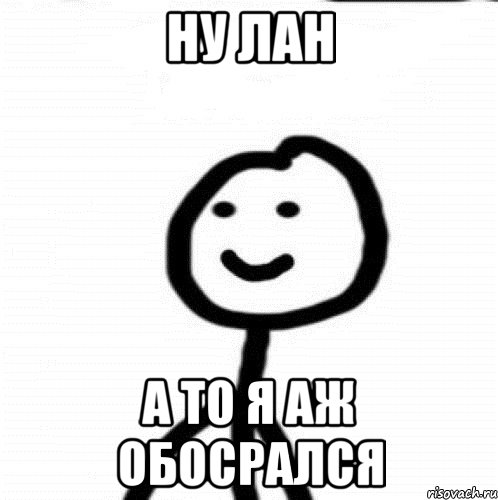 Ну лан А то я аж обосрался, Мем Теребонька (Диб Хлебушек)