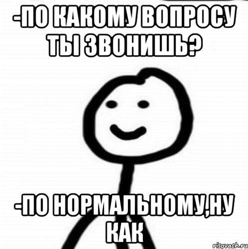 -по какому вопросу ты звонишь? -по нормальному,ну как, Мем Теребонька (Диб Хлебушек)