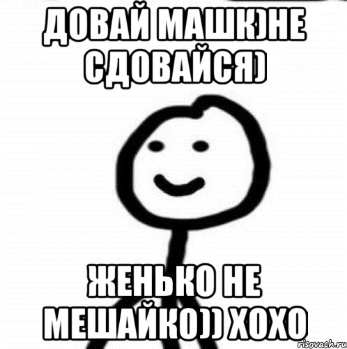 Довай машк)Не сдовайся) Женько не мешайко)) хохо, Мем Теребонька (Диб Хлебушек)