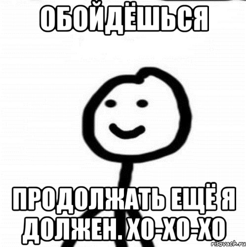 Обойдёшься Продолжать ещё я должен. Хо-хо-хо, Мем Теребонька (Диб Хлебушек)