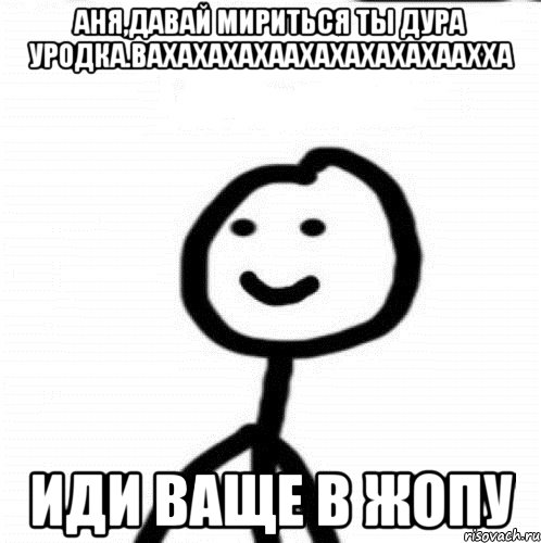 Аня,давай мириться ты дура уродка.вахахахахаахахахахахаахха иди ваще в жопу, Мем Теребонька (Диб Хлебушек)