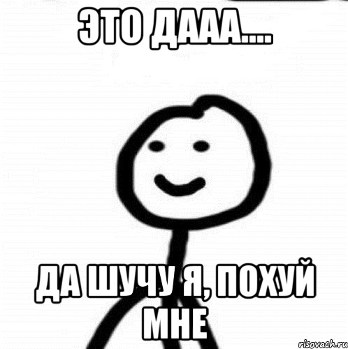 это дааа.... да шучу я, похуй мне, Мем Теребонька (Диб Хлебушек)