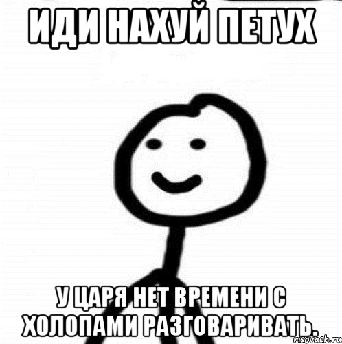 Иди нахуй петух У царя нет времени с холопами разговаривать., Мем Теребонька (Диб Хлебушек)