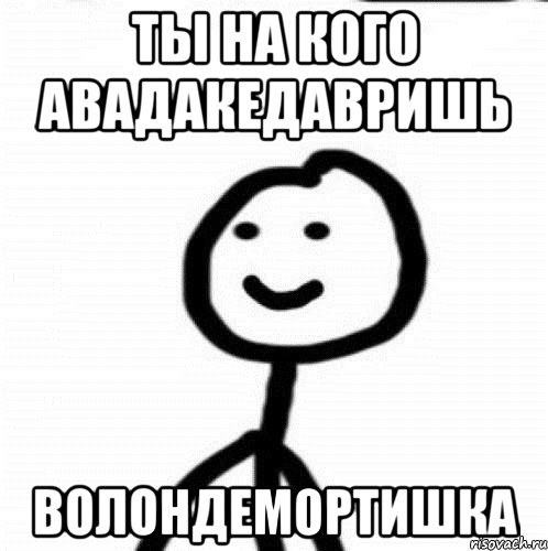 ты на кого авадакедавришь волондемортишка, Мем Теребонька (Диб Хлебушек)