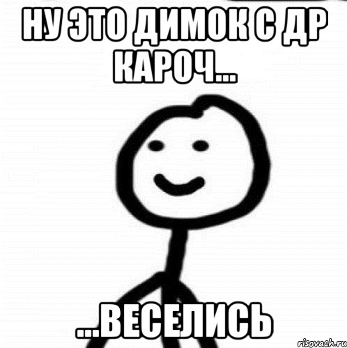 Ну это Димок с др кароч... ...веселись, Мем Теребонька (Диб Хлебушек)