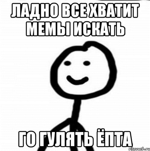 Ладно все хватит мемы искать Го гулять ёпта, Мем Теребонька (Диб Хлебушек)