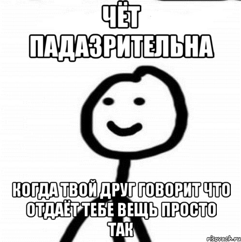 чёт падазрительна Когда твой друг говорит что отдаёт тебе вещь просто так, Мем Теребонька (Диб Хлебушек)