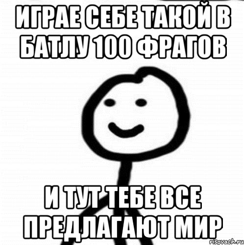 Играе себе такой в батлу 100 фрагов И тут тебе все предлагают мир, Мем Теребонька (Диб Хлебушек)