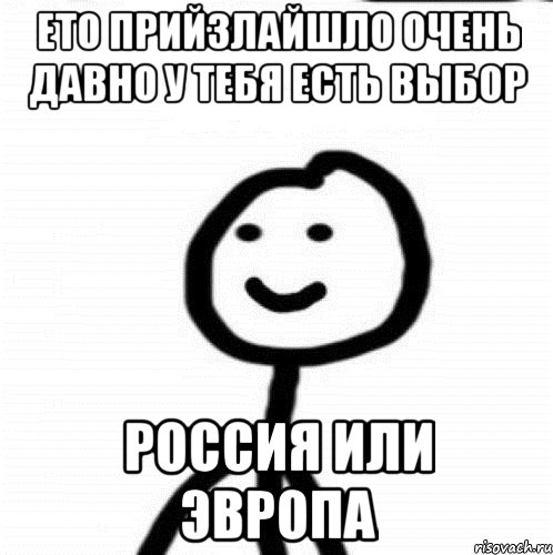 ето прийзлайшло очень давно у тебя есть выбор Россия или Эвропа, Мем Теребонька (Диб Хлебушек)