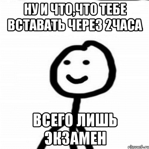 Ну и что,что тебе вставать через 2часа Всего лишь экзамен, Мем Теребонька (Диб Хлебушек)