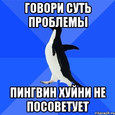 Говори суть проблемы пингвин хуйни не посоветует, Мем  Социально-неуклюжий пингвин