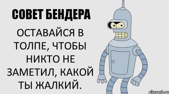 Оставайся в толпе, чтобы никто не заметил, какой ты жалкий., Комикс Советы Бендера