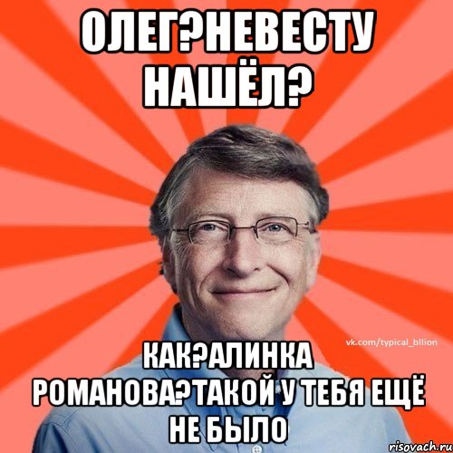 Олег?невесту нашёл? как?Алинка Романова?такой у тебя ещё не было