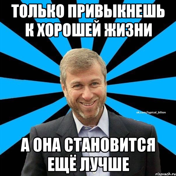 только привыкнешь к хорошей жизни а она становится ещё лучше, Мем  Типичный Миллиардер (Абрамович)