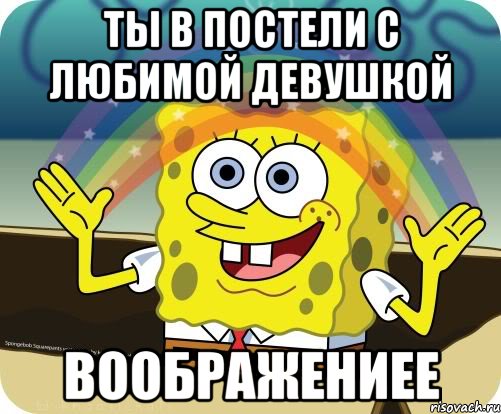 Ты в постели с любимой девушкой Воображениее, Мем Воображение (Спанч Боб)