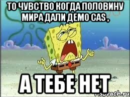 то чувство когда половину мира дали демо CAS , а тебе нет, Мем Спанч Боб плачет