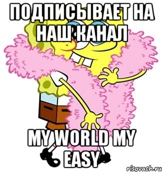 Подписывает на наш канал My World my easy, Мем Спанч боб