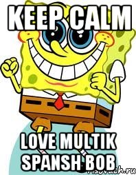 KEEP CALM LOVE MULTIK SPANSH BOB, Мем спанч боб