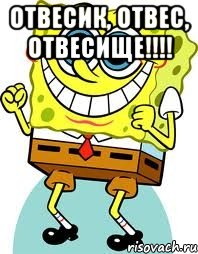 отвесик, отвес, отвесище!!!! , Мем спанч боб