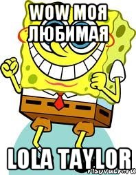 wow моя любимая LOLA TAYLOR, Мем спанч боб