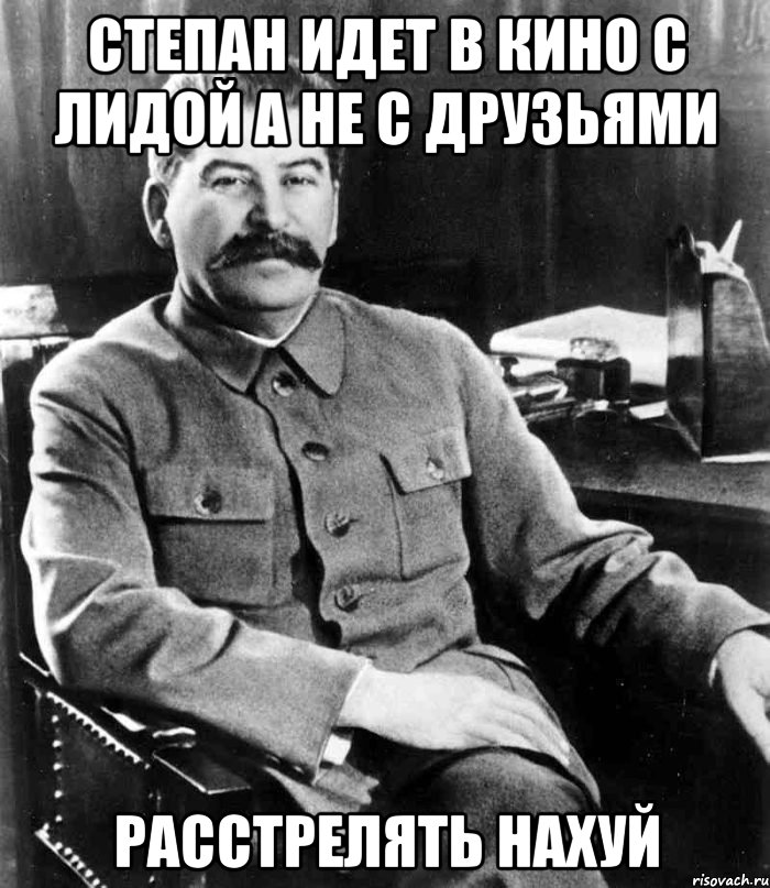 Степан идет в кино с лидой а не с друзьями Расстрелять нахуй, Мем  иосиф сталин