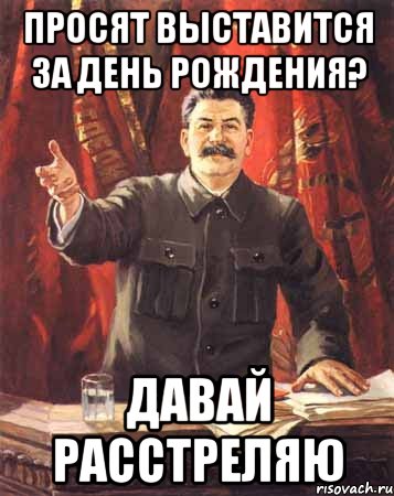 Просят выставится за День Рождения? Давай расстреляю, Мем  сталин цветной