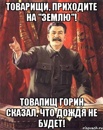 Товарищи, приходите на "землю"! Товапищ Горин сказал, что дождя не будет!, Мем  сталин цветной