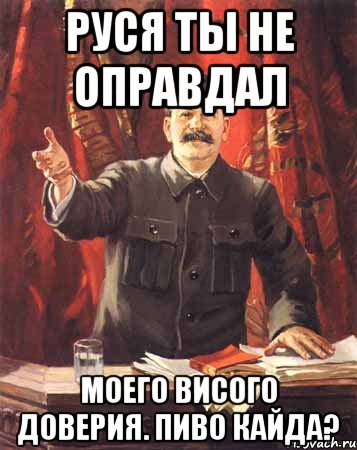 РусЯ ты не оправдал моего вИсого доверия. Пиво кайда?, Мем  сталин цветной