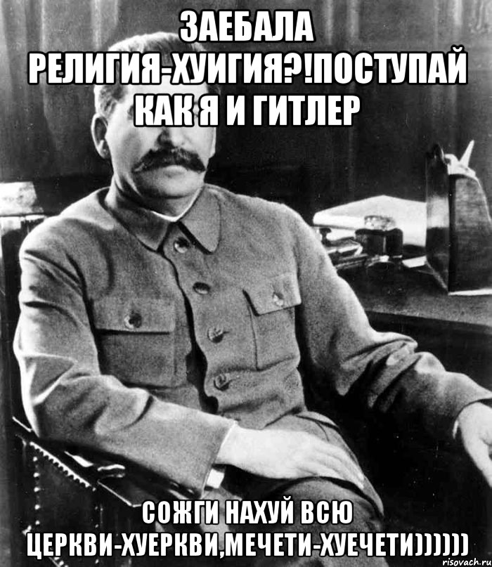 ЗАЕБАЛА религия-ХУИГИЯ?!ПОСТУПАЙ КАК Я И ГИТЛЕР СОЖГИ НАХУЙ ВСЮ церкви-ХУЕРКВИ,мечети-ХУЕЧЕТИ)))))), Мем  иосиф сталин