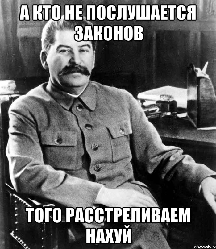 А кто не послушается законов Того расстреливаем нахуй, Мем  иосиф сталин