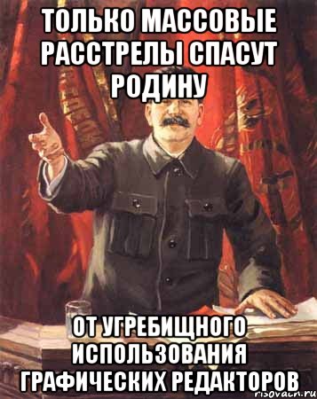 Только массовые расстрелы спасут Родину от угребищного использования графических редакторов, Мем  сталин цветной